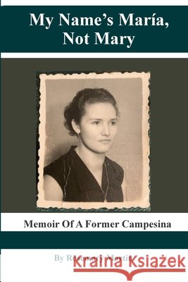 My Name's Maria, Not Mary: Memoir of a Former Campesina Rosemary Martin 9781716712364