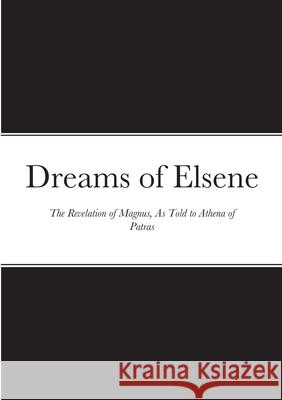 Dreams of Elsene: The Revelation of Magnus, as told to Athena of Patras Magnus 9781716712586