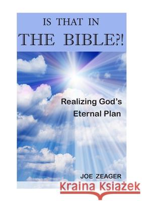 Is That In The Bible?!: Realizing God's Eternal Plan Zeager, Joe 9781716715570 Lulu.com