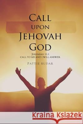 Call on Jehovah God: Jeremiah 33:3 Call to Me and I will Answer Rudar, Pattie 9781716717918