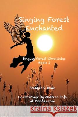 Singing Forest Enchanted: Singing Forest Chronicles Book I Howe, Bridget S. 9781716720284 Lulu.com