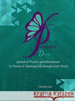 Purpose by Design Journal of Prayers and Affirmations: 52 Weeks of Speaking LIFE through God's word Law, Clarissa 9781716724497 Lulu.com