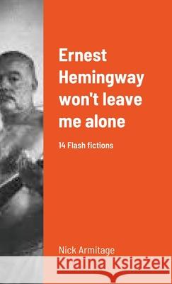 Ernest Hemingway won't leave me alone Nick Armitage 9781716725685 Lulu.com