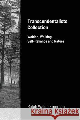 Transcendentalists Collection: Walden, Walking, Self-Reliance and Nature Emerson, Ralph Waldo 9781716726613 Lulu.com