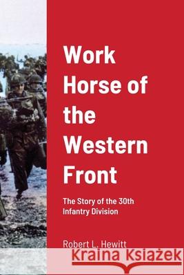 Work Horse of the Western Front: The Story of the 30th Infantry Division Hewitt, Robert L. 9781716726767 Lulu.com