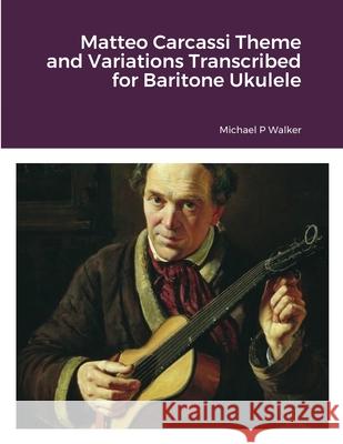 Matteo Carcassi Theme and Variations Transcribed for Baritone Ukulele Michael Walker 9781716726897 Lulu.com