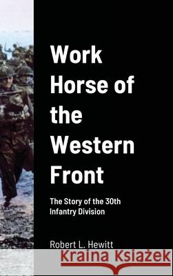 Work Horse of the Western Front: The Story of the 30th Infantry Division Hewitt, Robert L. 9781716727528 Lulu.com