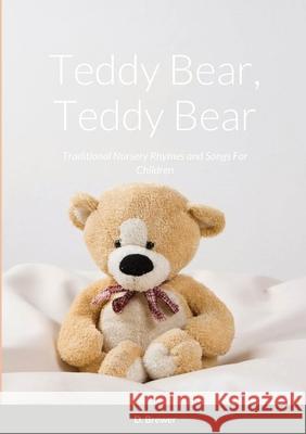 Teddy Bear, Teddy Bear, Traditional Nursery Rhymes and Songs For Children D. Brewer 9781716727573