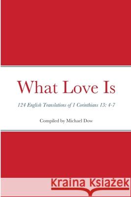 What Love Is: 124 English Translations of 1 Corinthians 13: 4-7 Michael Dow 9781716728594 Lulu.com