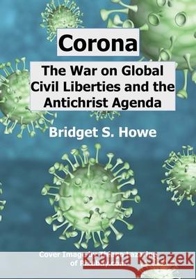 Corona: The War on Global Civil Liberties and the Antichrist Agenda Howe, Bridget 9781716731037 Lulu.com