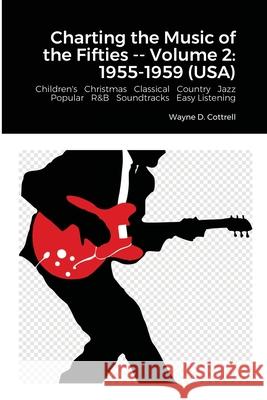 Charting the Music of the Fifties -- Volume 2: 1955-1959 (Usa) Wayne Cottrell 9781716732973 Lulu.com