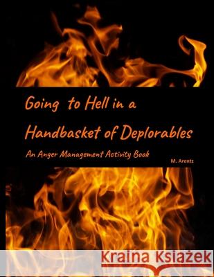 Going to Hell in a Handbasket of Deplorables (C-19 Edition): An Anger Management Activity Book Arentz, Michelle 9781716734533 Lulu.com