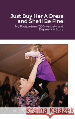 Just Buy Her A Dress and She'll Be Fine: My Postpartum OCD, Anxiety and Depression Story Dodson Gremillion, Amanda 9781716742910