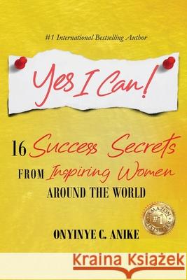 Yes I Can!: 16 Success Secrets of Inspiring Women from Around the World Anike, Onyinye C. 9781716745935