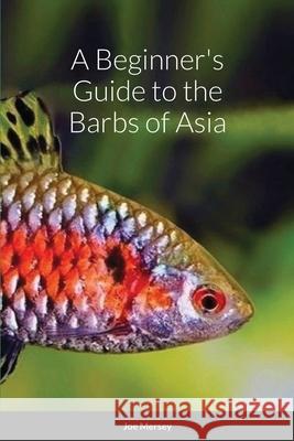 A Beginner's Guide to the Barbs of Asia Joe Mersey 9781716746611 Lulu.com
