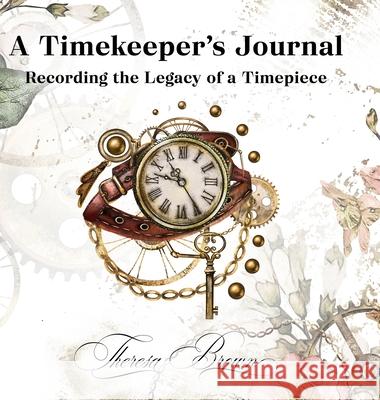 A Timekeeper's Journal: Recording the Legacy of a Timepiece Theresa Brown 9781716757006 Lulu.com