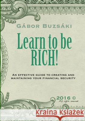 Learn to be RICH!: An effective guide to creating and maintaining financial security Buzsáki, Gábor 9781716759581 Lulu.com