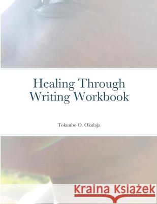 Healing Through Writing Workbook Tokunbo Okulaja 9781716759987 Lulu.com