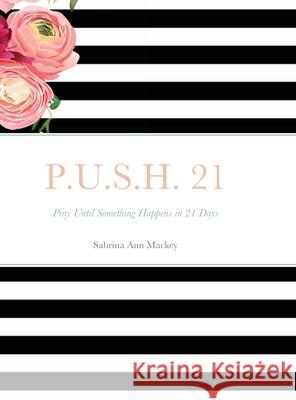 P.U.S.H. 21: Pray Until Something Happens in 21 Days Mackey, Sabrina Ann 9781716760501