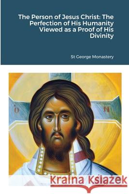 The Person of Jesus Christ: The Perfection of His Humanity Viewed as a Proof of His Divinity St George Monastery Anna Skoubourdis 9781716762024