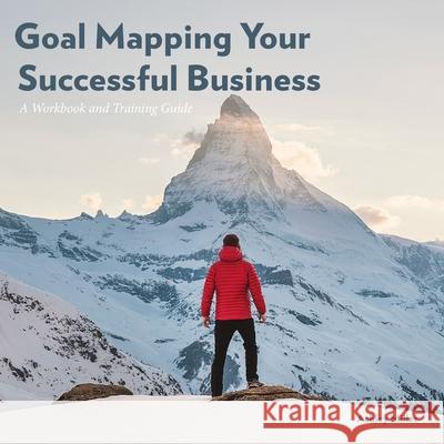 Goal Mapping Your Successful Business: A Workbook and Training Guide Miller, Ashley 9781716764899