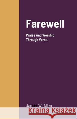 Farewell: Praise And Worship Through Verse. Allen, James 9781716768774