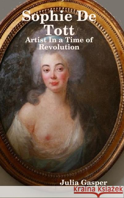 Sophie De Tott: Artist In a Time of Revolution Julia Gasper 9781716769443