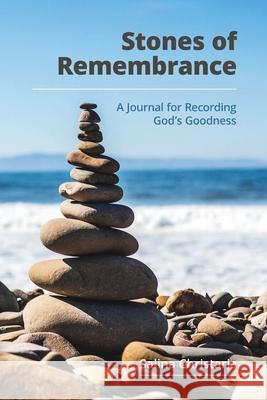 Stones of Remembrance: A Journal for Recording God's Goodness Christaria, Salina 9781716782312 Lulu.com