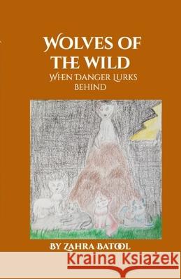 Wolves of the Wild: When Danger Lurks Behind Batool, Zahra 9781716782930 Lulu.com