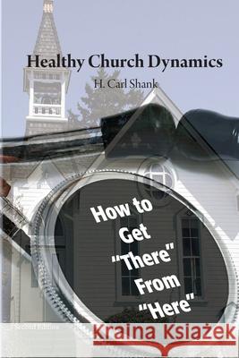 Healthy Church Dynamics: How To Get There From Here Shank, Carl 9781716783159 Lulu.com