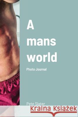 A mans world Pete Slater 9781716790614 Lulu.com