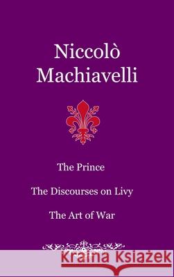 The Prince. The Discourses on Livy. The Art of War Niccol Machiavelli 9781716793066
