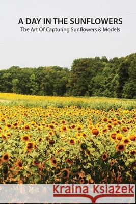 A day in the sunflowers: the art of capturing sunflowers & models Jones, Louis 9781716794001 Lulu.com