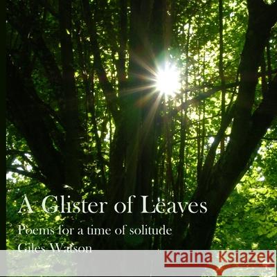A Glister of Leaves: poems for a time of solitude (paperback version) Giles Watson 9781716797286 Lulu.com