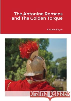 The Antonine Romans and The Golden Torque Andrew Boyce 9781716802522 Lulu.com