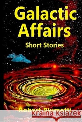 Galactic Affairs Short Stories Robert Blumetti 9781716804625