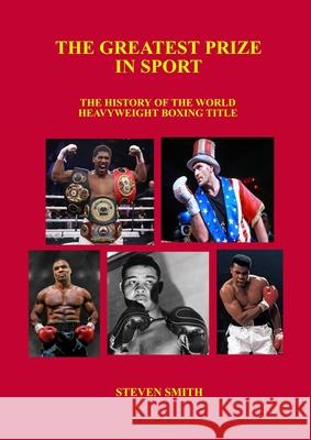 The Greatest Prize in Sport: The History of the World Heavyweight Boxing Title. Smith, Steven 9781716805516