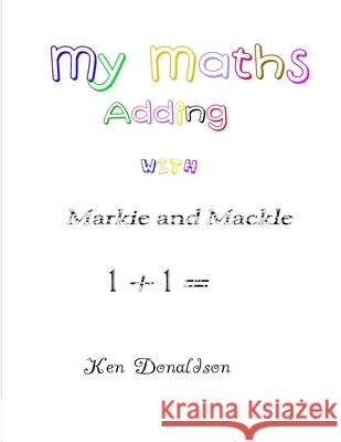 My Maths with Markie and Mackle: Adding Donaldson, Ken 9781716809408 Lulu.com