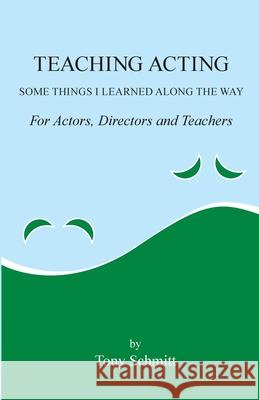 Teaching Acting: Some Things I Learned Along the Way Schmitt, Tony 9781716810916 Lulu.com