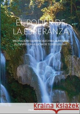El Poder de la Esperanza: Año Liturgico B: Meditaciones Dominicales Para Alimentar El Espiritu En La Lucha de Todos Los Días Alberca, Francisco 9781716813276 Lulu.com