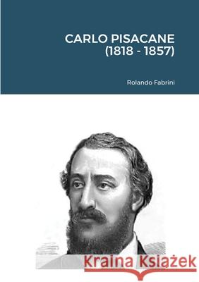 Carlo Pisacane (1818 - 1857) Rolando Fabrini 9781716815249 Lulu.com