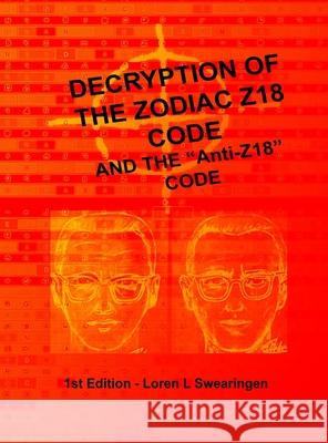 Decryption of the Zodiac Z18 Code: and the Anti-Z Swearingen, Loren L. 9781716815904