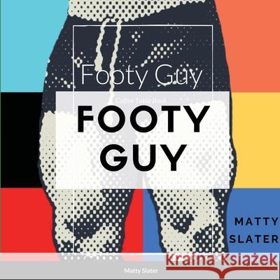 Footy Guy: The Bloke and his bulge Slater, Matty 9781716816741 Lulu.com