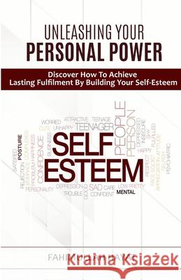 UNLEASHING YOUR PERSONAL POWER Discover How To Achieve Lasting Fulfilment By Building Your Self-Esteem Fahimullah Hayat 9781716818820