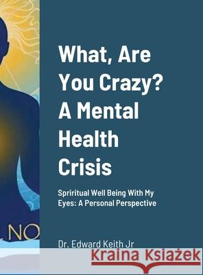 What, Are You Crazy? A Mental Health Crisis: Yoga, Meditation, Attending Church Edward, Jr. Keith 9781716821424