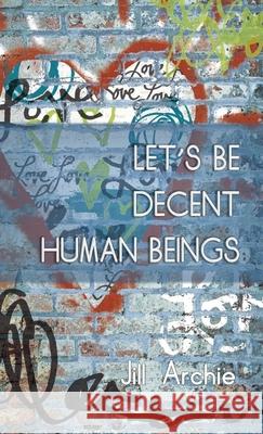 Let's Be Decent Human Beings Jill Archie 9781716829123