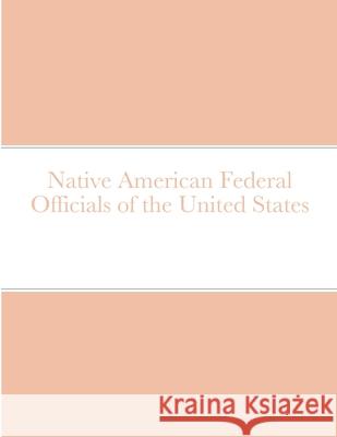 Native American Federal Officials of the United States Bob Navarro 9781716829215 Lulu.com