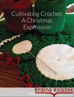 Cultivating Crochet: A Christmas Expression Jessica Mordy 9781716829956 Lulu.com