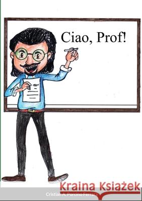 Ciao, Prof! Cristian a. Porcin 9781716830341 Lulu.com