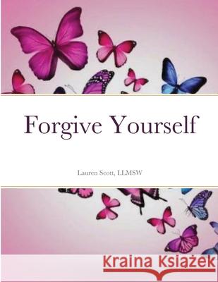 Forgive Yourself: A journal of forgiveness Scott, Llmsw Lauren 9781716831805